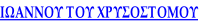ΙΩΑΝΝΟΥ ΤΟΥ ΧΡΥΣΟΣΤΟΜΟΥ